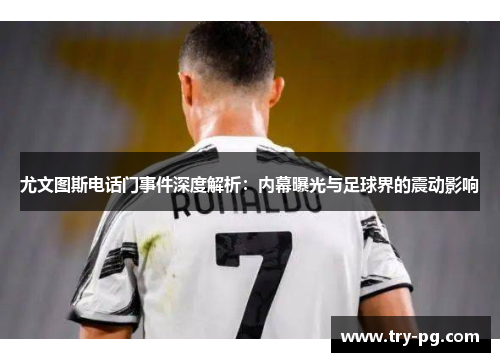 尤文图斯电话门事件深度解析:内幕曝光与足球界的震动影响 尤文图斯电话门事件深度解析:内幕曝光与足球界的震动影响
