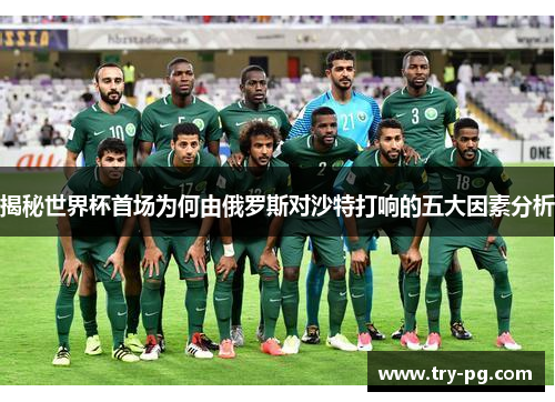 揭秘世界杯首场为何由俄罗斯对沙特打响的五大因素分析