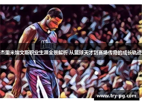 杰里米埃文斯职业生涯全景解析 从篮球天才到赛场传奇的成长轨迹 杰里米埃文斯职业生涯全景解析 从篮球天才到赛场传奇的成长轨迹