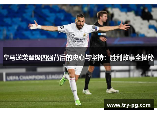 皇马逆袭晋级四强背后的决心与坚持:胜利故事全揭秘 皇马逆袭晋级四强背后的决心与坚持:胜利故事全揭秘