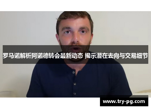 罗马诺解析阿诺德转会最新动态 揭示潜在去向与交易细节