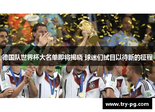 德国队世界杯大名单即将揭晓 球迷们拭目以待新的征程 德国队世界杯大名单即将揭晓 球迷们拭目以待新的征程