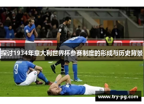 探讨1934年意大利世界杯参赛制度的形成与历史背景