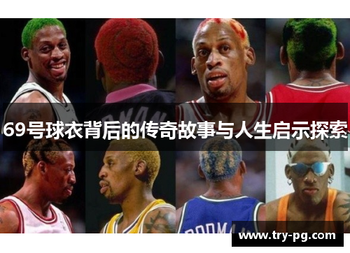 69号球衣背后的传奇故事与人生启示探索 69号球衣背后的传奇故事与人生启示探索
