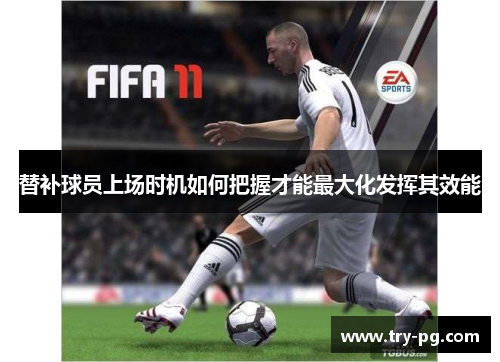 替补球员上场时机如何把握才能最大化发挥其效能