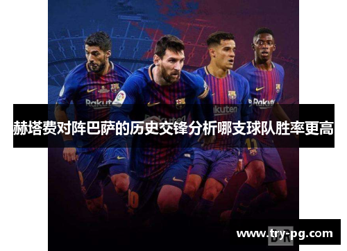 赫塔费对阵巴萨的历史交锋分析哪支球队胜率更高 赫塔费对阵巴萨的历史交锋分析哪支球队胜率更高