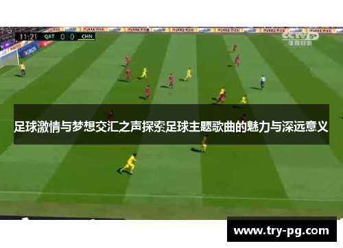 足球激情与梦想交汇之声探索足球主题歌曲的魅力与深远意义 足球激情与梦想交汇之声探索足球主题歌曲的魅力与深远意义