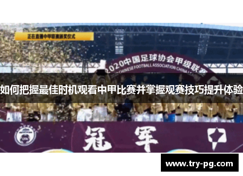 如何把握最佳时机观看中甲比赛并掌握观赛技巧提升体验 如何把握最佳时机观看中甲比赛并掌握观赛技巧提升体验