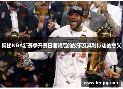 揭秘NBA新赛季开赛日期背后的故事及其对球迷的意义 揭秘NBA新赛季开赛日期背后的故事及其对球迷的意义
