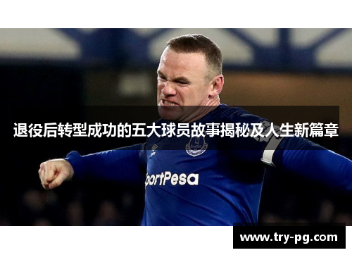 退役后转型成功的五大球员故事揭秘及人生新篇章