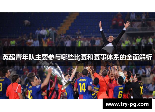 英超青年队主要参与哪些比赛和赛事体系的全面解析 英超青年队主要参与哪些比赛和赛事体系的全面解析