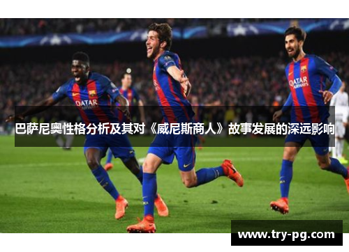 巴萨尼奥性格分析及其对《威尼斯商人》故事发展的深远影响