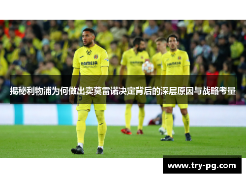 揭秘利物浦为何做出卖莫雷诺决定背后的深层原因与战略考量 揭秘利物浦为何做出卖莫雷诺决定背后的深层原因与战略考量