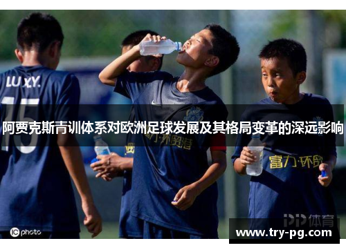 阿贾克斯青训体系对欧洲足球发展及其格局变革的深远影响