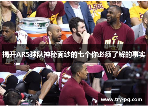 揭开ARS球队神秘面纱的七个你必须了解的事实