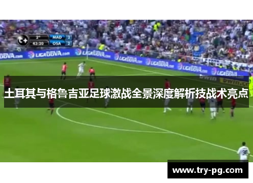 土耳其与格鲁吉亚足球激战全景深度解析技战术亮点 土耳其与格鲁吉亚足球激战全景深度解析技战术亮点