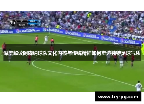 深度解读阿森纳球队文化内核与传统精神如何塑造独特足球气质