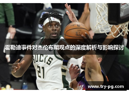霍勒迪事件对杰伦布朗观点的深度解析与影响探讨 霍勒迪事件对杰伦布朗观点的深度解析与影响探讨