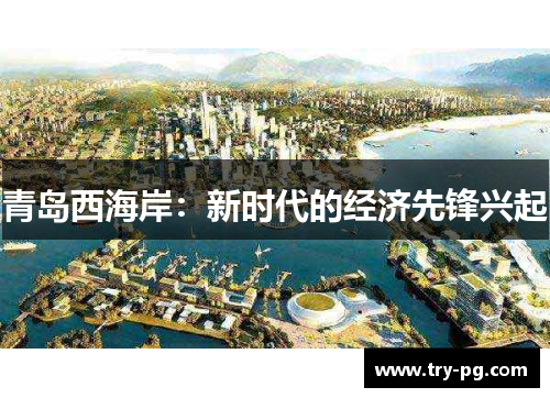 青岛西海岸：新时代的经济先锋兴起
