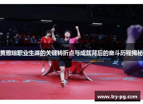 黄雅琼职业生涯的关键转折点与成就背后的奋斗历程揭秘 黄雅琼职业生涯的关键转折点与成就背后的奋斗历程揭秘