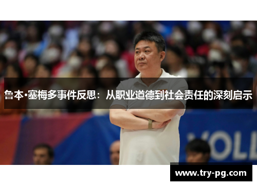 鲁本·塞梅多事件反思:从职业道德到社会责任的深刻启示 鲁本·塞梅多事件反思:从职业道德到社会责任的深刻启示