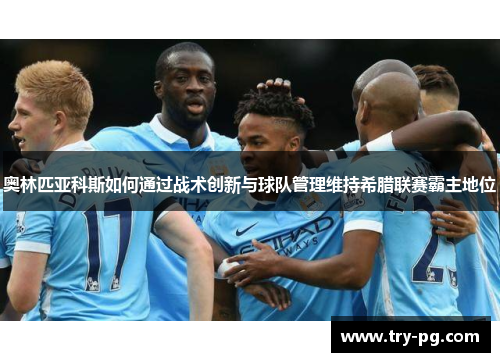奥林匹亚科斯如何通过战术创新与球队管理维持希腊联赛霸主地位