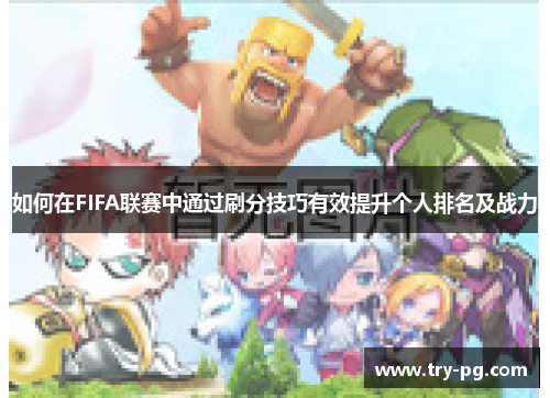 如何在FIFA联赛中通过刷分技巧有效提升个人排名及战力 如何在FIFA联赛中通过刷分技巧有效提升个人排名及战力