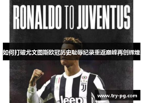 如何打破尤文图斯欧冠历史耻辱纪录重返巅峰再创辉煌 如何打破尤文图斯欧冠历史耻辱纪录重返巅峰再创辉煌