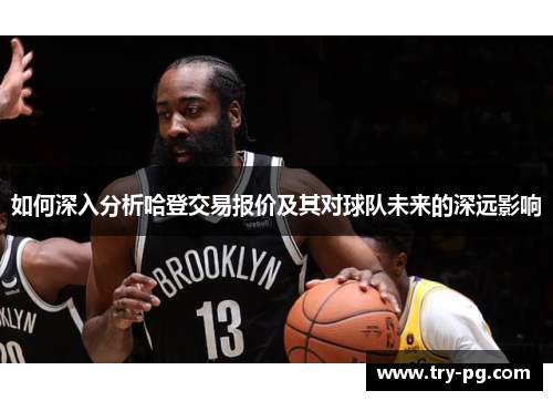 如何深入分析哈登交易报价及其对球队未来的深远影响 如何深入分析哈登交易报价及其对球队未来的深远影响