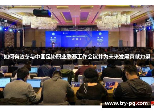 如何有效参与中国足协职业联赛工作会议并为未来发展贡献力量