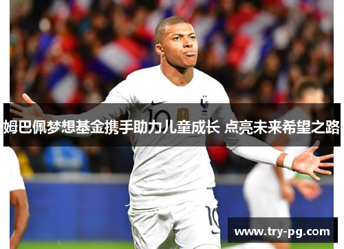 姆巴佩梦想基金携手助力儿童成长 点亮未来希望之路