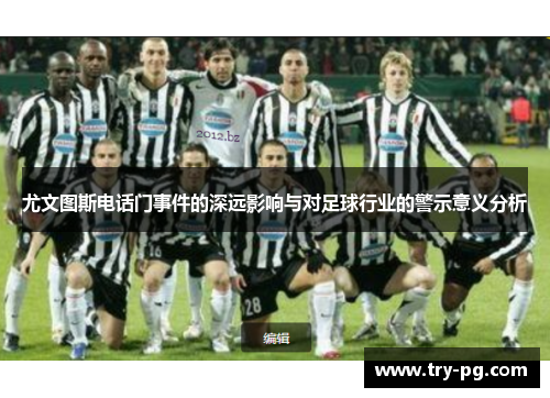 尤文图斯电话门事件的深远影响与对足球行业的警示意义分析 尤文图斯电话门事件的深远影响与对足球行业的警示意义分析