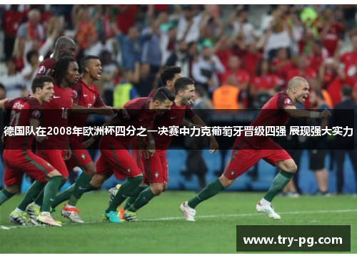 德国队在2008年欧洲杯四分之一决赛中力克葡萄牙晋级四强 展现强大实力