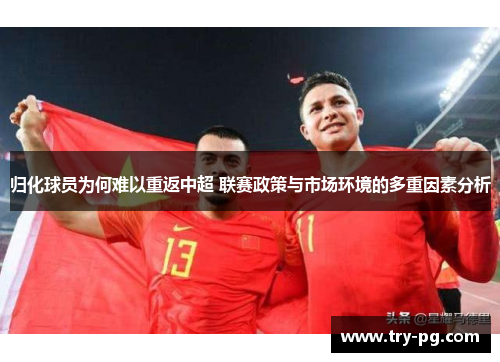 归化球员为何难以重返中超 联赛政策与市场环境的多重因素分析