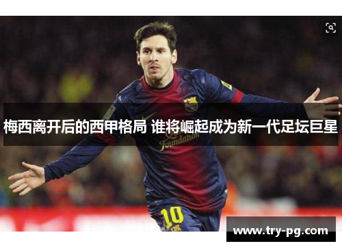 梅西离开后的西甲格局 谁将崛起成为新一代足坛巨星