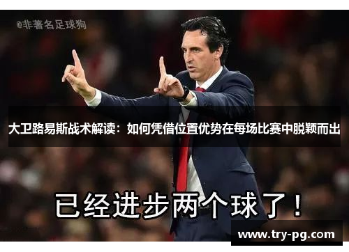 大卫路易斯战术解读:如何凭借位置优势在每场比赛中脱颖而出 大卫路易斯战术解读:如何凭借位置优势在每场比赛中脱颖而出