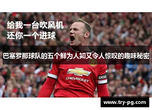 巴塞罗那球队的五个鲜为人知又令人惊叹的趣味秘密 巴塞罗那球队的五个鲜为人知又令人惊叹的趣味秘密
