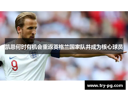 凯恩何时有机会重返英格兰国家队并成为核心球员 凯恩何时有机会重返英格兰国家队并成为核心球员