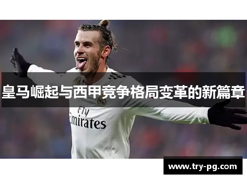 皇马崛起与西甲竞争格局变革的新篇章 皇马崛起与西甲竞争格局变革的新篇章