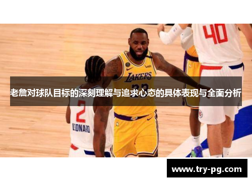 老詹对球队目标的深刻理解与追求心态的具体表现与全面分析