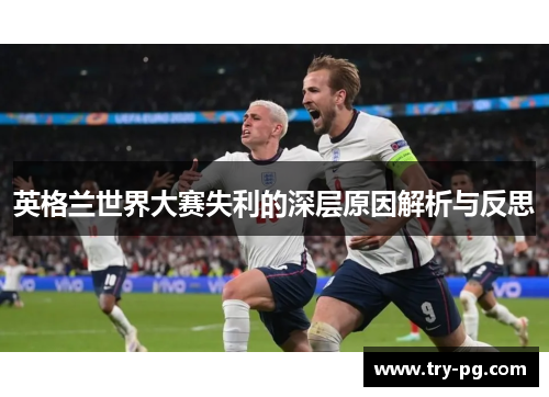 英格兰世界大赛失利的深层原因解析与反思 英格兰世界大赛失利的深层原因解析与反思