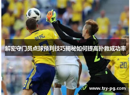 解密守门员点球预判技巧揭秘如何提高扑救成功率 解密守门员点球预判技巧揭秘如何提高扑救成功率