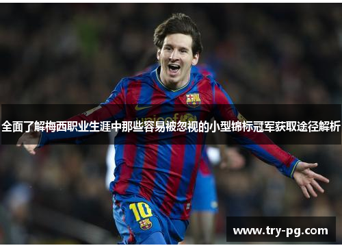 全面了解梅西职业生涯中那些容易被忽视的小型锦标冠军获取途径解析