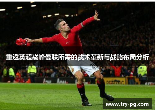 重返英超巅峰曼联所需的战术革新与战略布局分析 重返英超巅峰曼联所需的战术革新与战略布局分析