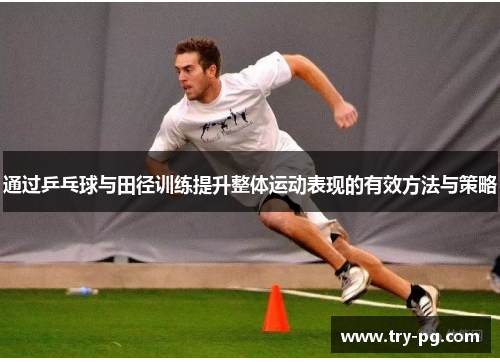 通过乒乓球与田径训练提升整体运动表现的有效方法与策略