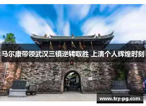 马尔康带领武汉三镇逆转取胜 上演个人辉煌时刻 马尔康带领武汉三镇逆转取胜 上演个人辉煌时刻