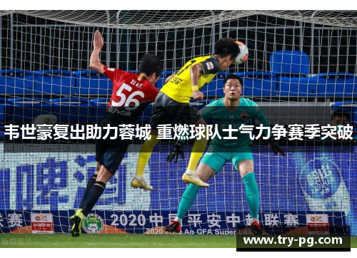 韦世豪复出助力蓉城 重燃球队士气力争赛季突破 韦世豪复出助力蓉城 重燃球队士气力争赛季突破