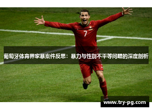 葡萄牙体育界家暴案件反思:暴力与性别不平等问题的深度剖析 葡萄牙体育界家暴案件反思:暴力与性别不平等问题的深度剖析