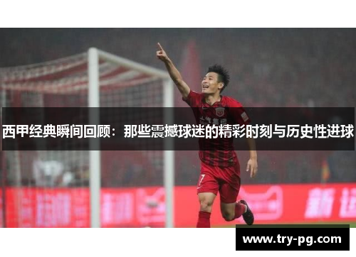 西甲经典瞬间回顾:那些震撼球迷的精彩时刻与历史性进球 西甲经典瞬间回顾:那些震撼球迷的精彩时刻与历史性进球