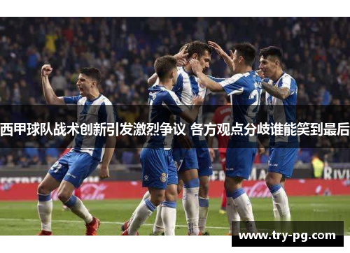 西甲球队战术创新引发激烈争议 各方观点分歧谁能笑到最后